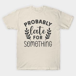 Probably Late For Something Sarcastic  Tee T-Shirt